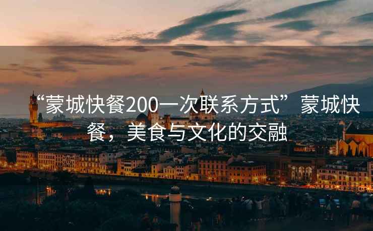 “蒙城快餐200一次聯(lián)系方式”蒙城快餐，美食與文化的交融