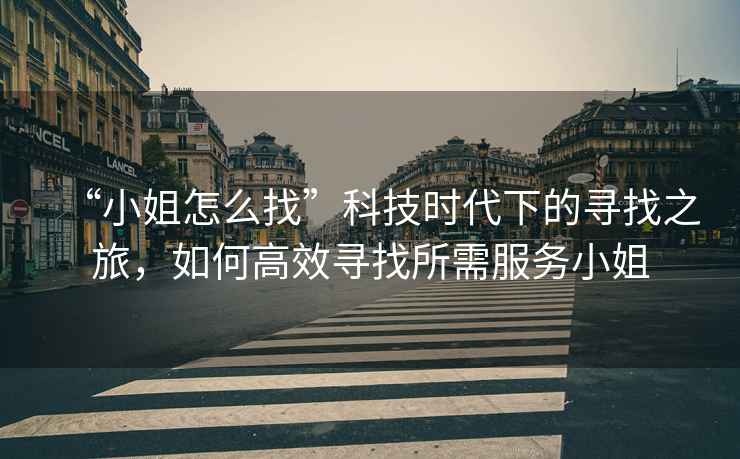 “小姐怎么找”科技時代下的尋找之旅，如何高效尋找所需服務小姐