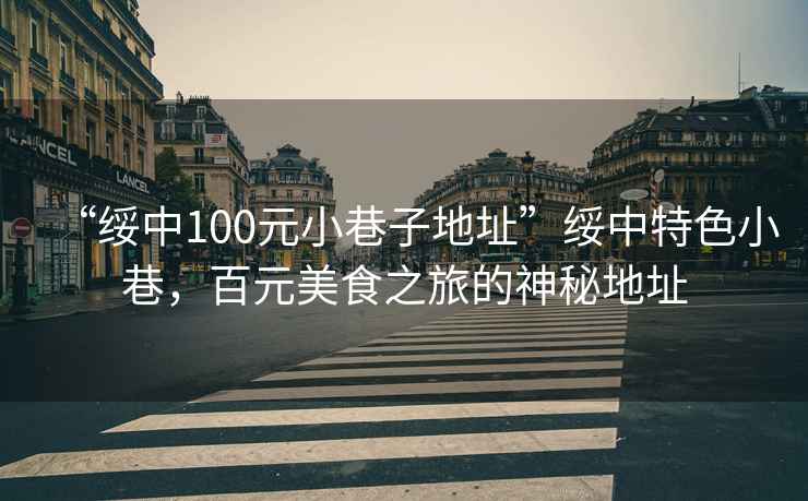 “綏中100元小巷子地址”綏中特色小巷，百元美食之旅的神秘地址