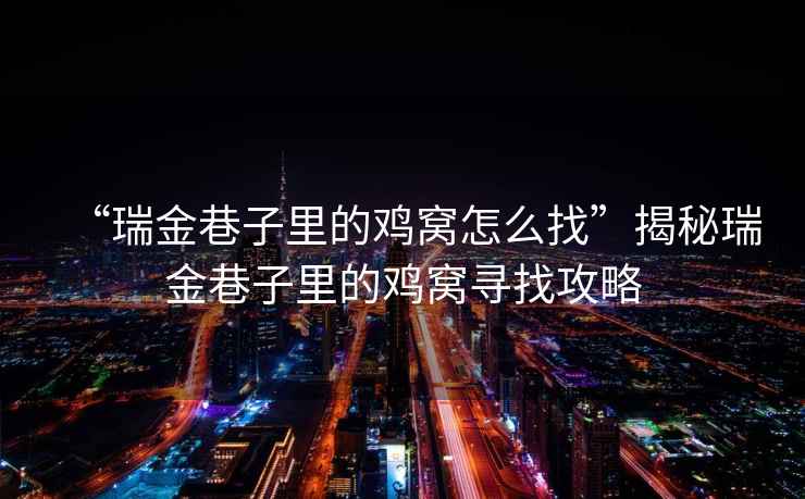 “瑞金巷子里的雞窩怎么找”揭秘瑞金巷子里的雞窩尋找攻略
