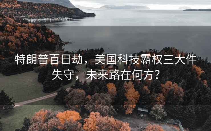 特朗普百日劫，美國科技霸權三大件失守，未來路在何方？