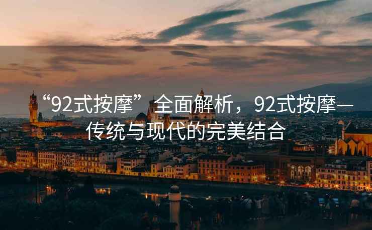 “92式按摩”全面解析，92式按摩—傳統(tǒng)與現(xiàn)代的完美結(jié)合
