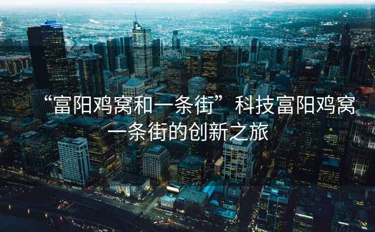 “富陽雞窩和一條街”科技富陽雞窩一條街的創(chuàng)新之旅