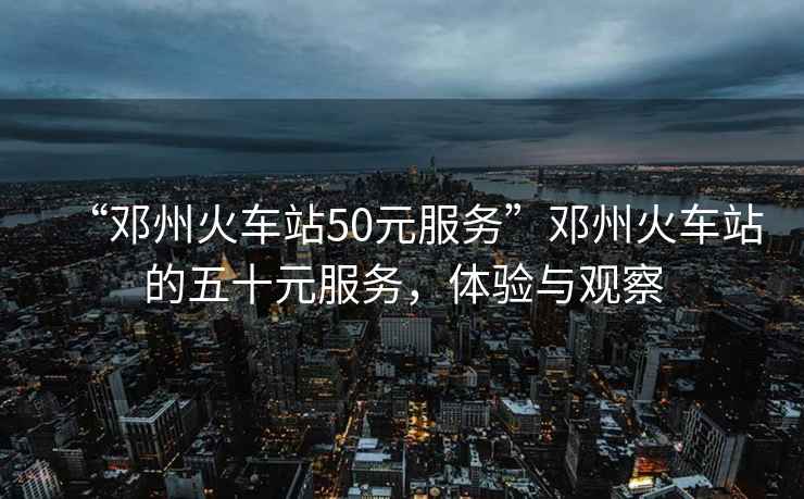 “鄧州火車站50元服務(wù)”鄧州火車站的五十元服務(wù)，體驗(yàn)與觀察