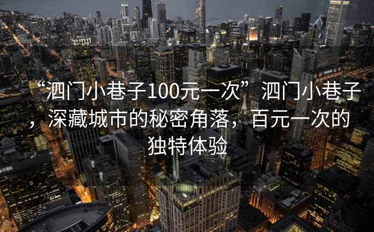 “泗門小巷子100元一次”泗門小巷子，深藏城市的秘密角落，百元一次的獨特體驗