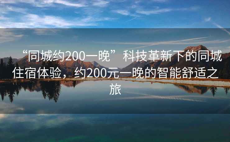 “同城約200一晚”科技革新下的同城住宿體驗(yàn)，約200元一晚的智能舒適之旅