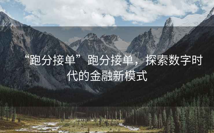 “跑分接單”跑分接單，探索數(shù)字時代的金融新模式