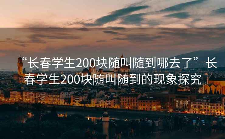 “長春學生200塊隨叫隨到哪去了”長春學生200塊隨叫隨到的現(xiàn)象探究