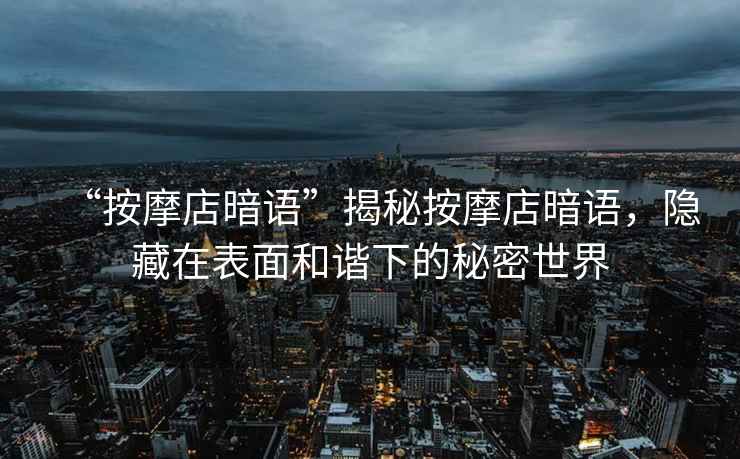 “按摩店暗語”揭秘按摩店暗語，隱藏在表面和諧下的秘密世界