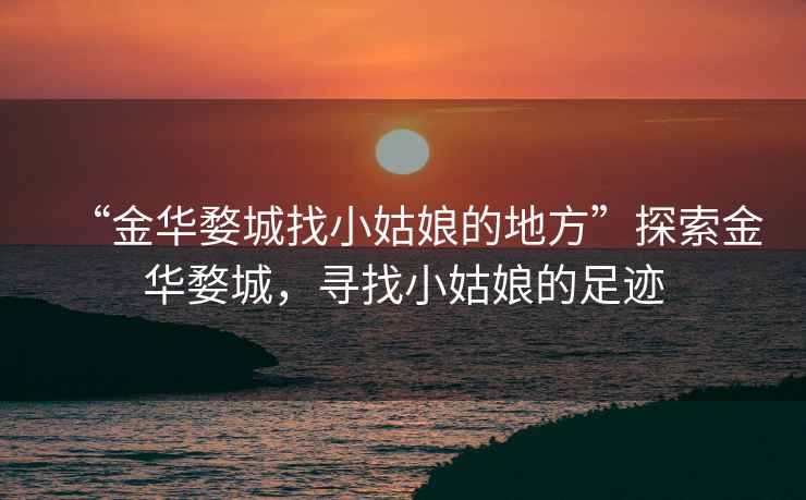 “金華婺城找小姑娘的地方”探索金華婺城，尋找小姑娘的足跡