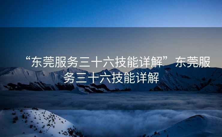 “東莞服務(wù)三十六技能詳解”東莞服務(wù)三十六技能詳解