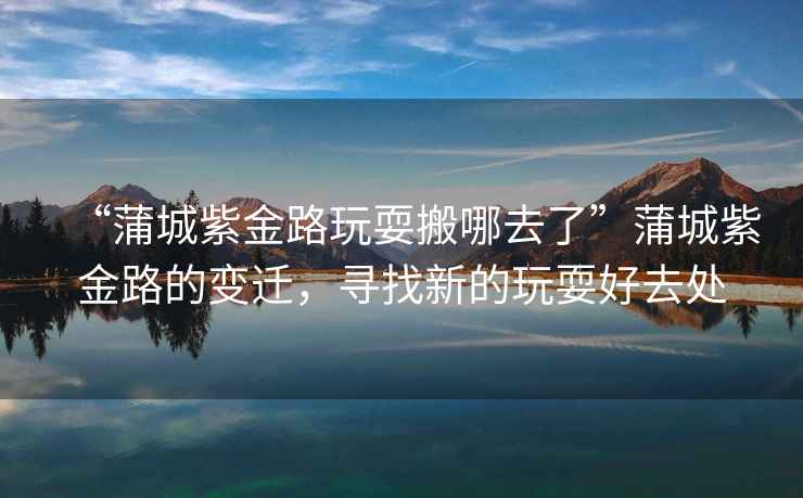 “蒲城紫金路玩耍搬哪去了”蒲城紫金路的變遷，尋找新的玩耍好去處