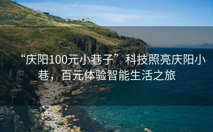 “慶陽100元小巷子”科技照亮慶陽小巷，百元體驗(yàn)智能生活之旅
