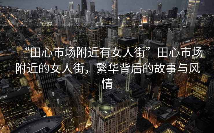 “田心市場附近有女人街”田心市場附近的女人街，繁華背后的故事與風情