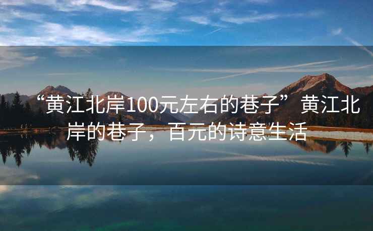 “黃江北岸100元左右的巷子”黃江北岸的巷子，百元的詩意生活