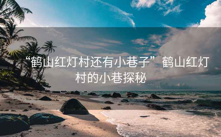 “鶴山紅燈村還有小巷子”鶴山紅燈村的小巷探秘