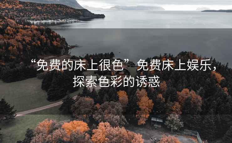 “免費(fèi)的床上很色”免費(fèi)床上娛樂(lè)，探索色彩的誘惑
