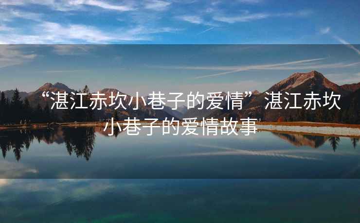 “湛江赤坎小巷子的愛(ài)情”湛江赤坎小巷子的愛(ài)情故事