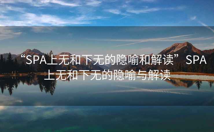 “SPA上無(wú)和下無(wú)的隱喻和解讀”SPA上無(wú)和下無(wú)的隱喻與解讀