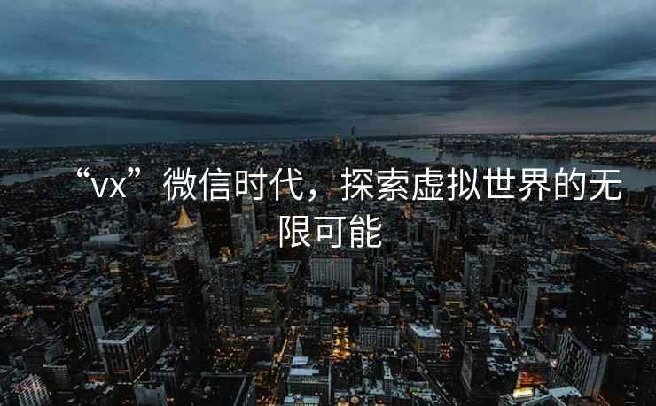“vx”微信時(shí)代，探索虛擬世界的無(wú)限可能