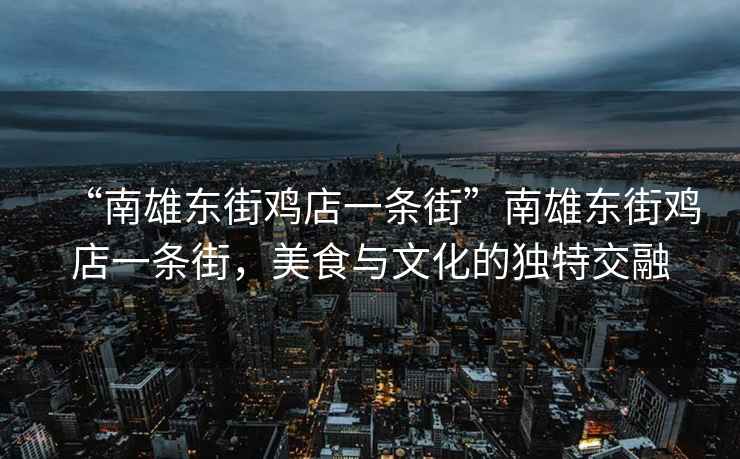 “南雄東街雞店一條街”南雄東街雞店一條街，美食與文化的獨(dú)特交融