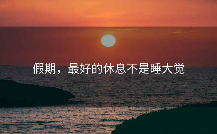 假期，最好的休息不是睡大覺(jué)