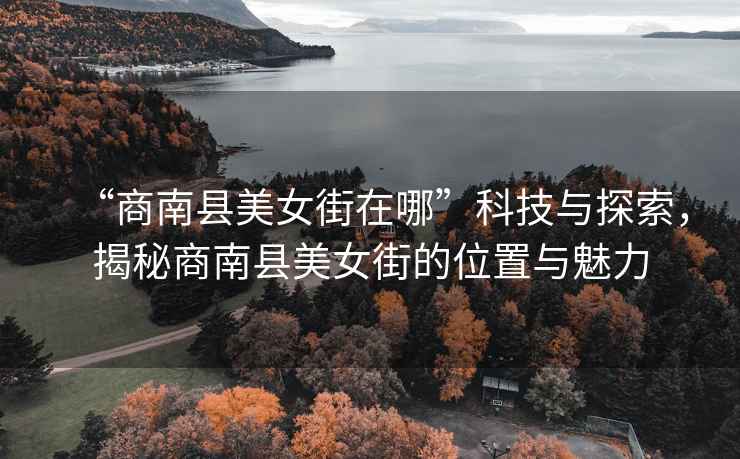 “商南縣美女街在哪”科技與探索，揭秘商南縣美女街的位置與魅力