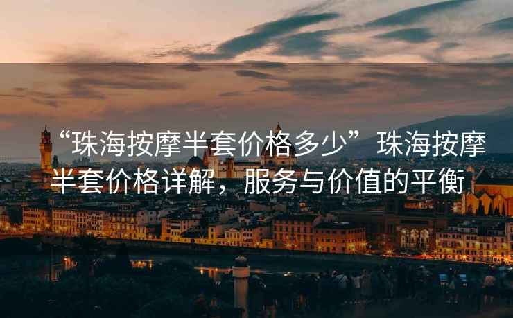 “珠海按摩半套價(jià)格多少”珠海按摩半套價(jià)格詳解，服務(wù)與價(jià)值的平衡