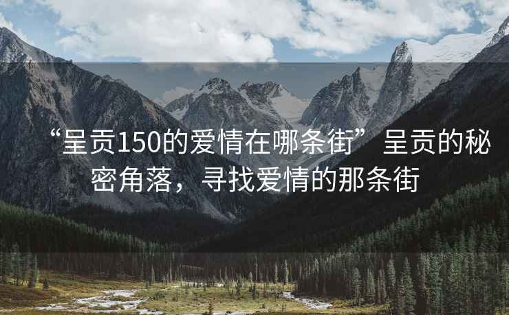 “呈貢150的愛情在哪條街”呈貢的秘密角落，尋找愛情的那條街