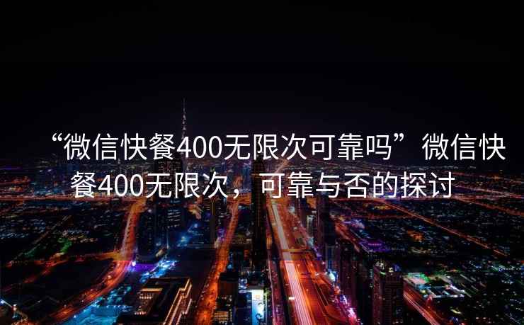 “微信快餐400無限次可靠嗎”微信快餐400無限次，可靠與否的探討
