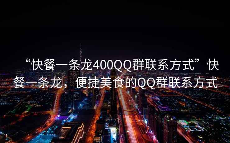 “快餐一條龍400QQ群聯(lián)系方式”快餐一條龍，便捷美食的QQ群聯(lián)系方式