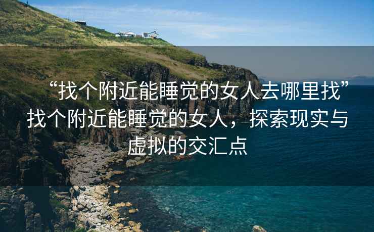 “找個附近能睡覺的女人去哪里找”找個附近能睡覺的女人，探索現(xiàn)實與虛擬的交匯點
