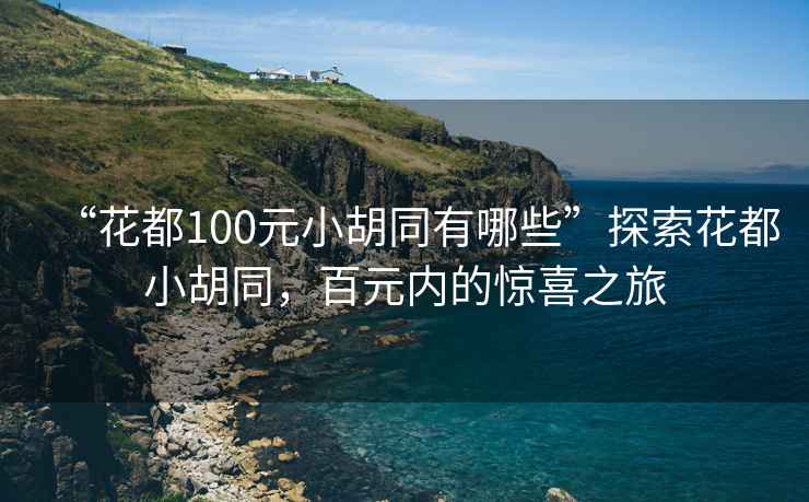“花都100元小胡同有哪些”探索花都小胡同，百元內(nèi)的驚喜之旅