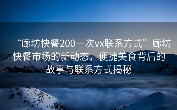 “廊坊快餐200一次vx聯(lián)系方式”廊坊快餐市場的新動態(tài)，便捷美食背后的故事與聯(lián)系方式揭秘