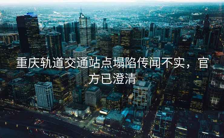 重慶軌道交通站點(diǎn)塌陷傳聞不實(shí)，官方已澄清