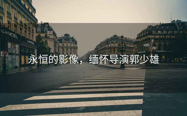 永恒的影像，緬懷導(dǎo)演郭少雄