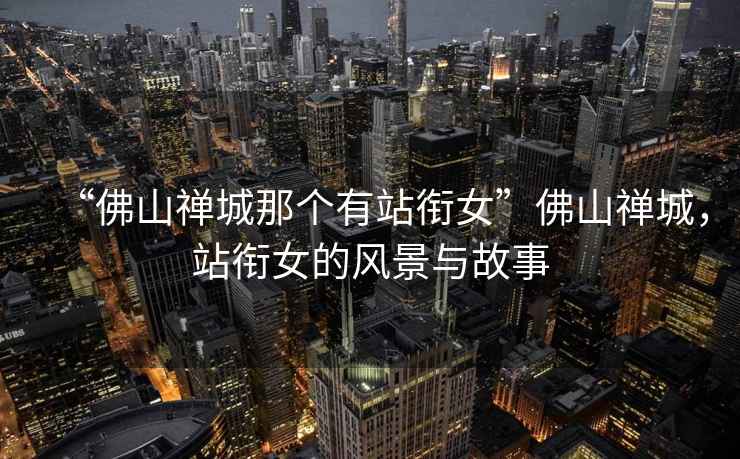 “佛山禪城那個(gè)有站銜女”佛山禪城，站銜女的風(fēng)景與故事