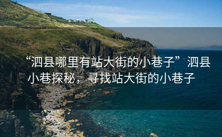 “泗縣哪里有站大街的小巷子”泗縣小巷探秘，尋找站大街的小巷子