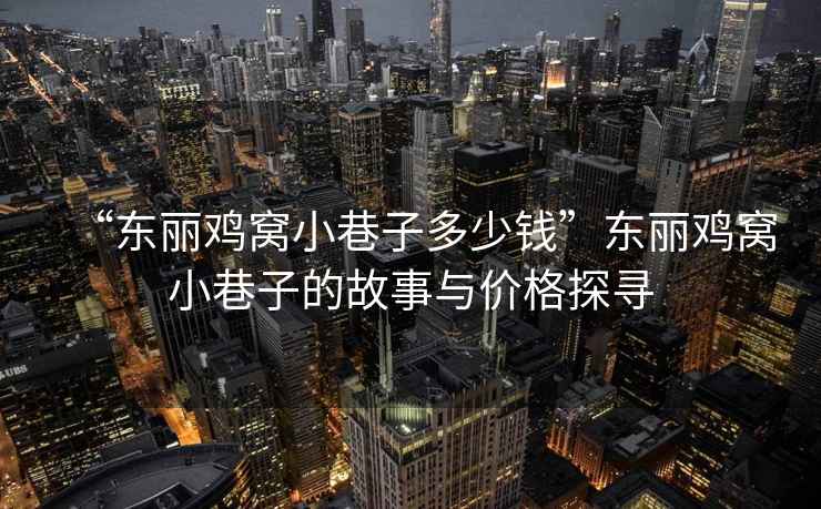 “東麗雞窩小巷子多少錢”東麗雞窩小巷子的故事與價格探尋