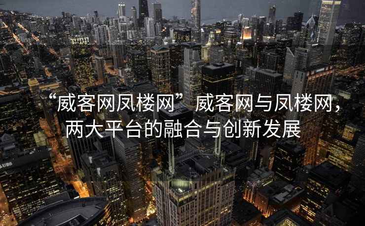 “威客網(wǎng)鳳樓網(wǎng)”威客網(wǎng)與鳳樓網(wǎng)，兩大平臺的融合與創(chuàng)新發(fā)展