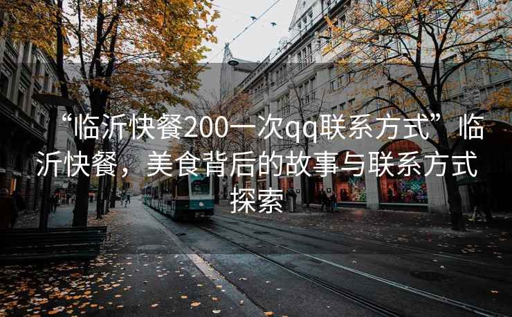 “臨沂快餐200一次qq聯(lián)系方式”臨沂快餐，美食背后的故事與聯(lián)系方式探索