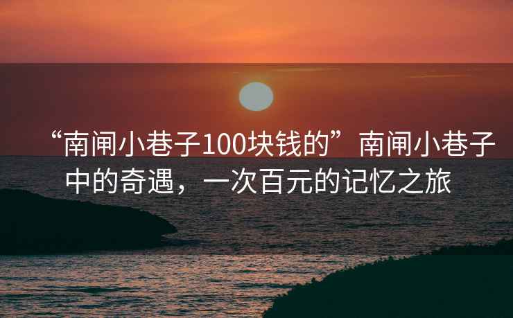 “南閘小巷子100塊錢的”南閘小巷子中的奇遇，一次百元的記憶之旅