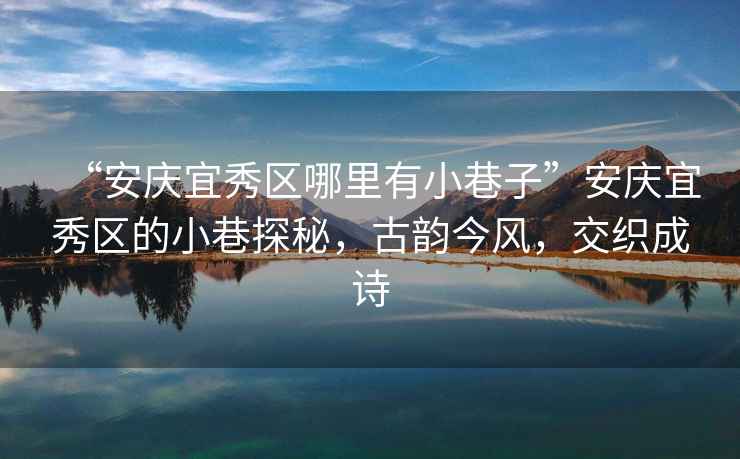 “安慶宜秀區(qū)哪里有小巷子”安慶宜秀區(qū)的小巷探秘，古韻今風(fēng)，交織成詩(shī)