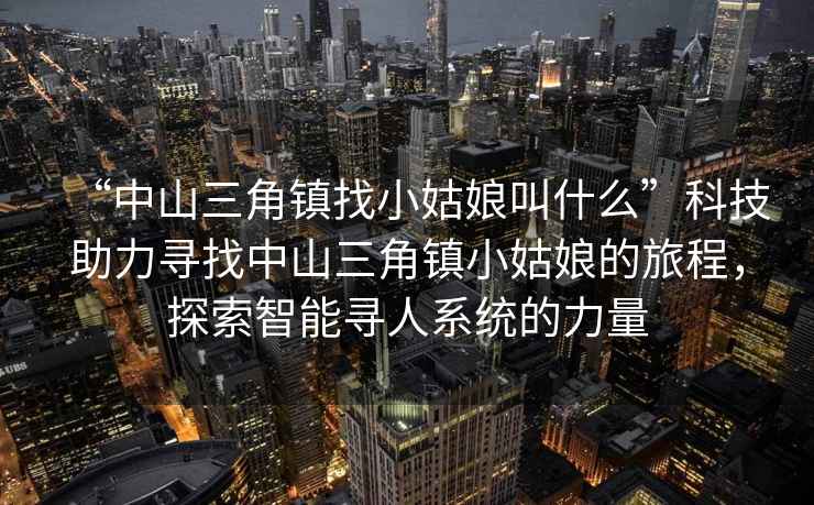 “中山三角鎮(zhèn)找小姑娘叫什么”科技助力尋找中山三角鎮(zhèn)小姑娘的旅程，探索智能尋人系統(tǒng)的力量