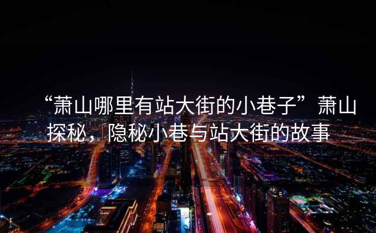 “蕭山哪里有站大街的小巷子”蕭山探秘，隱秘小巷與站大街的故事