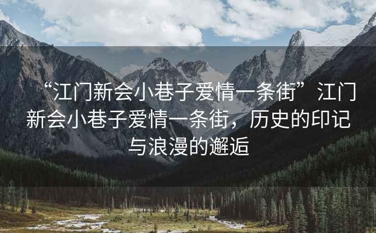 “江門新會(huì)小巷子愛情一條街”江門新會(huì)小巷子愛情一條街，歷史的印記與浪漫的邂逅