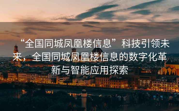 “全國(guó)同城鳳凰樓信息”科技引領(lǐng)未來(lái)，全國(guó)同城鳳凰樓信息的數(shù)字化革新與智能應(yīng)用探索