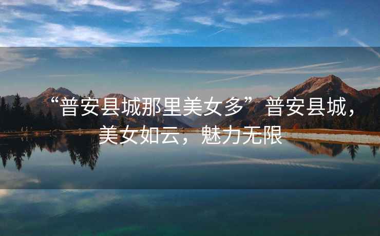 “普安縣城那里美女多”普安縣城，美女如云，魅力無限