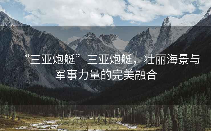 “三亞炮艇”三亞炮艇，壯麗海景與軍事力量的完美融合