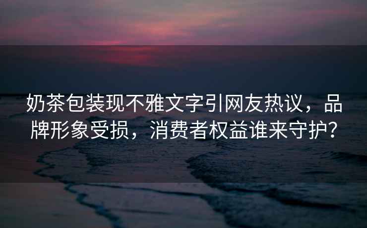 奶茶包裝現(xiàn)不雅文字引網(wǎng)友熱議，品牌形象受損，消費(fèi)者權(quán)益誰來守護(hù)？
